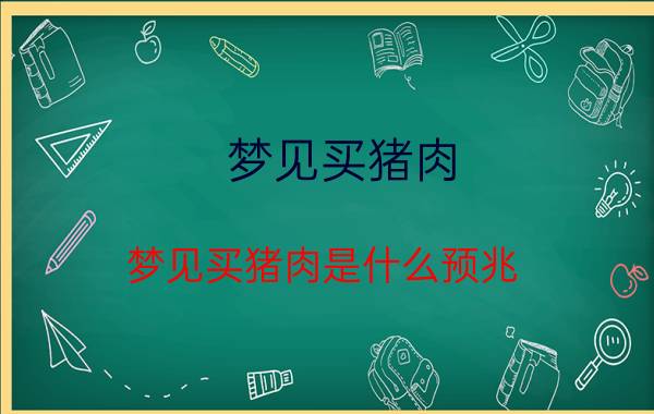 梦见买猪肉 梦见买猪肉是什么预兆